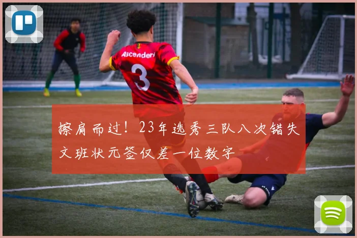 擦肩而过！23年选秀三队八次错失文班状元签仅差一位数字