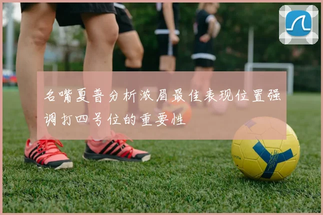 名嘴夏普分析浓眉最佳表现位置强调打四号位的重要性
