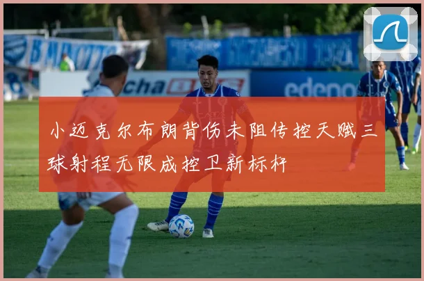 小迈克尔布朗背伤未阻传控天赋三球射程无限成控卫新标杆
