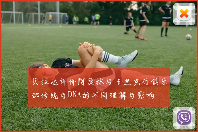 贝拉达评价阿莫林与卡里克对俱乐部传统与DNA的不同理解与影响