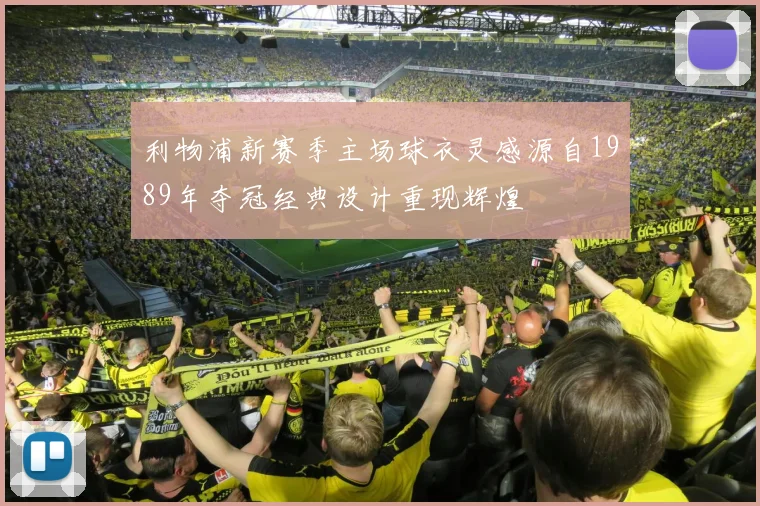 利物浦新赛季主场球衣灵感源自1989年夺冠经典设计重现辉煌