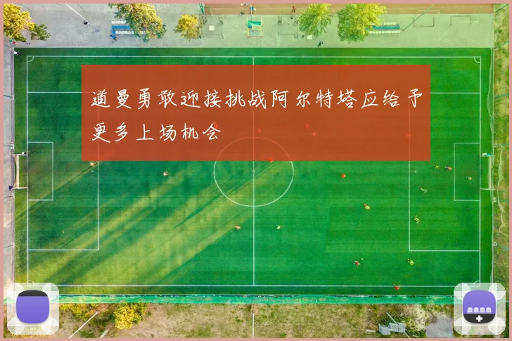 道曼勇敢迎接挑战阿尔特塔应给予更多上场机会