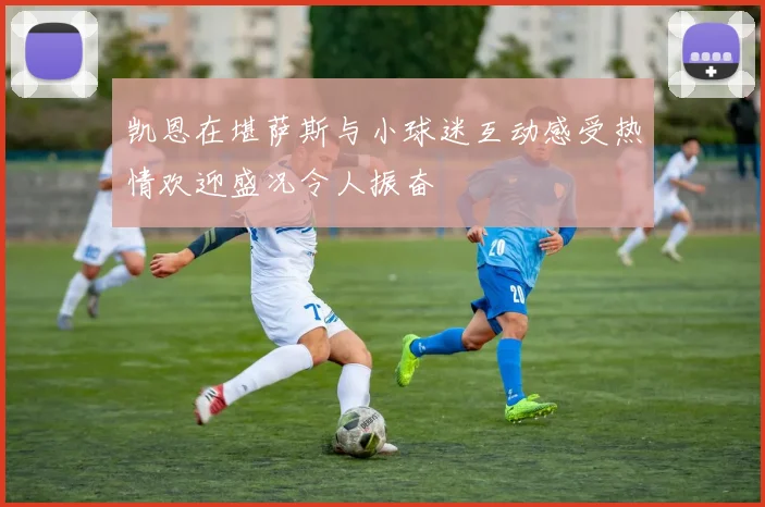 凯恩在堪萨斯与小球迷互动感受热情欢迎盛况令人振奋