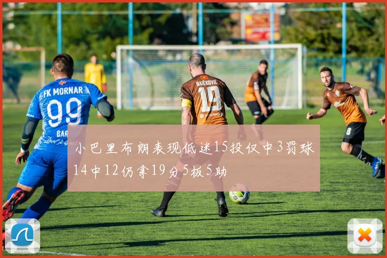 小巴里布朗表现低迷15投仅中3罚球14中12仍拿19分5板5助